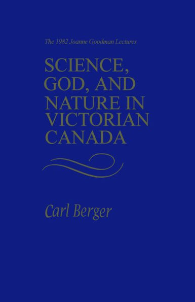 Science, God, and Nature Victorian Canada: The 1982 Joanne Goodman Lectures