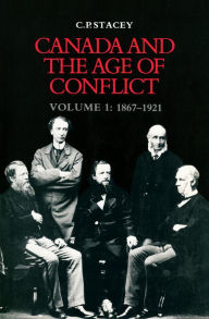 Title: Canada and the Age of Conflict: Volume 1: 1867-1921 / Edition 2, Author: C.P.  Stacey
