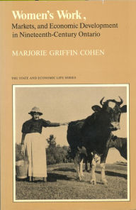 Title: Women's Work, Markets and Economic Development in Nineteenth-Century Ontario, Author: Marjorie Griffin Cohen