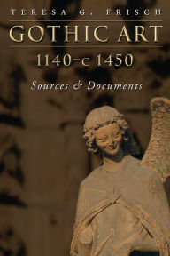 Title: Gothic Art 1140-c1450: Sources and Documents / Edition 2, Author: Teresa G. Frisch