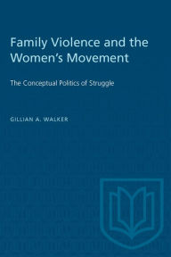 Title: Family Violence and the Women's Movement: The Conceptual Politics of Struggle, Author: Gillian A. Walker