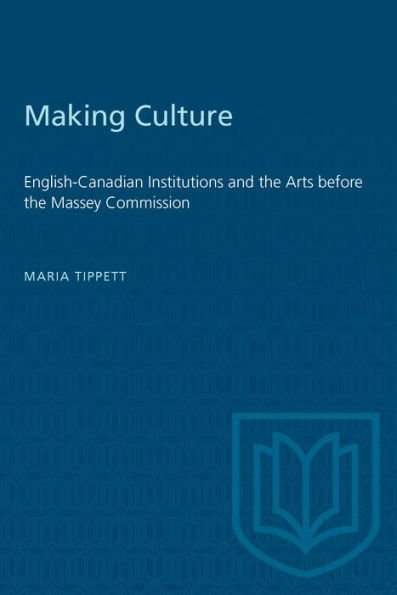 Making Culture: English-Canadian Institutions and the Arts before the Massey Commission