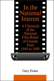 Title: In the National Interest: A Chronicle of the National Film Board of Canada from 1949 to 1989, Author: Gary Evans