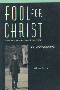 Title: Fool for Christ: The Intellectual Politics of J.S. Woodsworth, Author: Allen  Mills