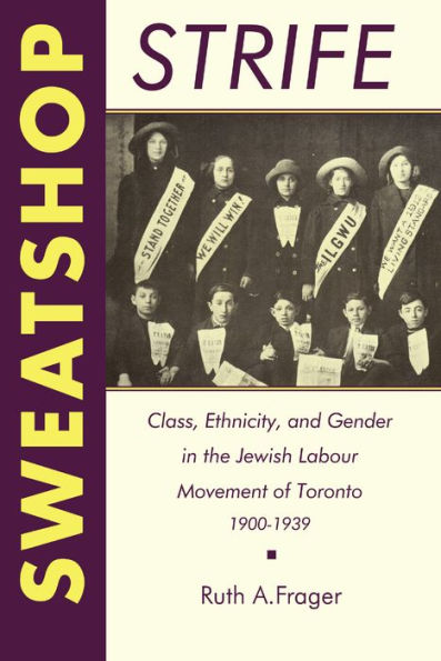 Sweatshop Strife: Class, Ethnicity, and Gender the Jewish Labour Movement of Toronto, 1900-1939