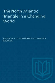 Title: The North Atlantic Triangle in a Changing World: Anglo-American- Canadian Relations,1902-1956, Author: B J C McKercher