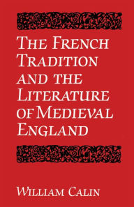 Title: The French Tradition and the Literature of Medieval England, Author: William Calin