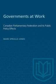 Title: Government at Work: Canadian Parliamentary Federalism and Its Public Policy Effects, Author: Mark Sproule-Jones