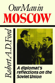 Title: Our Man in Moscow: A Diplomat's Reflections on the Soviet Union, Author: Robert A.D. A. Ford