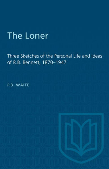 The Loner: Three Sketches of the Personal Life and Ideas of R.B. Bennett