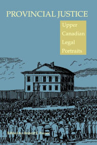 Title: Provincial Justice: Upper Canadian Legal Portraits, Author: Robert L. Fraser