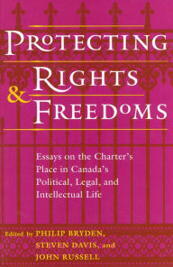 Title: Protecting Rights and Freedoms: Essays on the Charter's Place in Canada's Political, Legal, and Intellectual life, Author: Philip Bryden