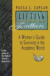 Title: Lifting a Ton of Feathers: A Woman's Guide to Surviving in the Academic World / Edition 1, Author: Paula J. Caplan