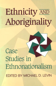 Title: Ethnicity and Aboriginality: Case Studies in Ethnonationalism, Author: Michael D. Levin