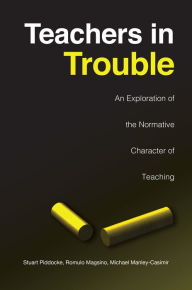 Title: Teachers in Trouble: An Exploration of the Normative Character of Teaching / Edition 1, Author: Stuart Piddocke