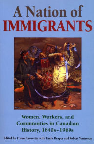 Title: A Nation of Immigrants: Readings in Canadian History, 1840s-1960s / Edition 1, Author: Franca Iacovetta