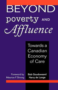 Title: Beyond Poverty and Affluence: Towards a Canadian Economy of Care (Rev and Expanded), Author: B Goudzwaard