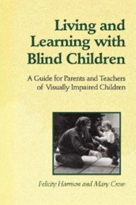 Title: Living and Learning with Blind Children: A Guide for Parents and Teachers of Visually Impaired Children, Author: Felicity Harrison