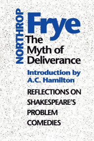 Title: The Myth of Deliverance: Reflections on Shakespeare's Problem Comedies, Author: Northrop Frye