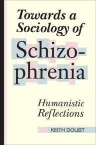 Title: Towards a Sociology of Schizophrenia: Humanistic Reflections / Edition 2, Author: Keith Doubt