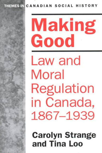 Making Good: Law and Moral Regulation in Canada, 1867-1939. / Edition 1