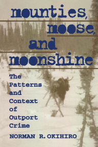 Title: Mounties, Moose, and Moonshine: The Patterns and Context of Outport Crime, Author: Norman Okihiro