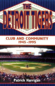 Title: The Detroit Tigers: Club and Community,1945-1995, Author: Patrick Harrigan