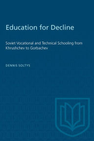 Title: Education for Decline: Soviet Vocational and Technical Schooling from Khrushchev to Gorbachev, Author: Dennis Soltys