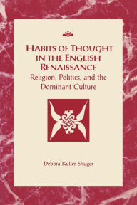 Title: Habits of Thought in the English Renaissance: Religion, Politics and the Dominant Culture / Edition 6, Author: Deborah Kuller Shuger