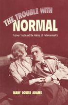 Title: The Trouble with Normal: Postwar Youth and the Making of Heterosexuality / Edition 1, Author: Mary Louise Adams