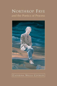 Title: Northrop Frye and the Poetics of Process, Author: Nella Cotrupi