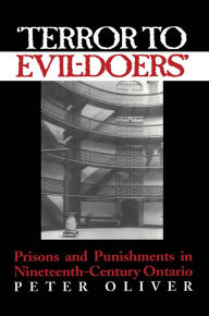 Title: 'Terror to Evil-Doers': Prisons and Punishments in Nineteenth-Century Ontario, Author: Peter Oliver