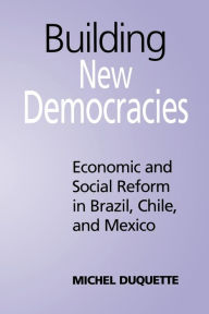 Title: Building New Democracies: Economic and Social Reform in Brazil, Chile, and Mexico, Author: Michel Duquette