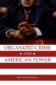 Title: Organized Crime and American Power: A History / Edition 1, Author: Michael Woodiwiss