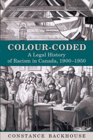 Title: Colour-Coded: A Legal History of Racism in Canada, 1900-1950, Author: Constance Backhouse