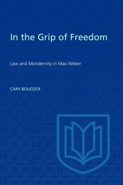 the Grip of Freedom: Law and Modernity Max Weber