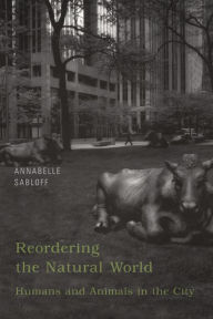 Title: Reordering the Natural World: Humans and Animals in the City / Edition 1, Author: Annabelle Sabloff
