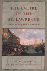 Title: The Empire of the St. Lawrence: A Study in Commerce and Politics, Author: Donald Creighton