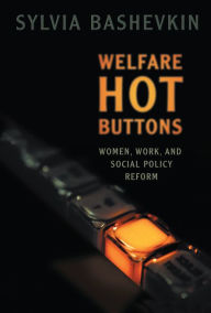 Title: Welfare Hot Buttons: Women, Work, and Social Policy Reform / Edition 1, Author: Sylvia Bashevkin