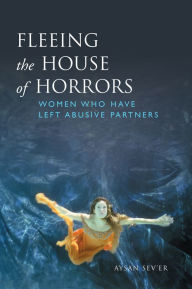 Title: Fleeing the House of Horrors: Women Who Have Left Abusive Partners, Author: Aysan Sev'er