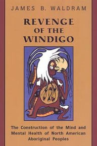 Title: Revenge of the Windigo: Construction of the Mind and Mental Health of North American Aboriginal Peoples / Edition 2, Author: James Waldram