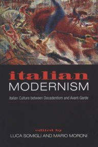 Title: Italian Modernism: Italian Culture between Decadentism and Avant-Garde / Edition 2, Author: Mario Moroni