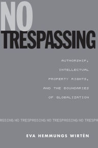 Title: No Trespassing: Authorship, Intellectual Property Rights, and the Boundaries of Globalization, Author: Eva Hemmungs Wirten