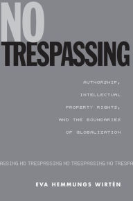 Title: No Trespassing: Authorship, Intellectual Property Rights, and the Boundaries of Globalization, Author: Eva Hemmungs Wirt?n