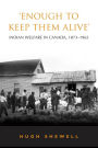 'Enough to Keep Them Alive': Indian Social Welfare in Canada, 1873-1965 / Edition 1