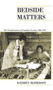 Title: Bedside Matters: The Transformation of Canadian Nursing, 1900-1990 / Edition 1, Author: Kathryn McPherson