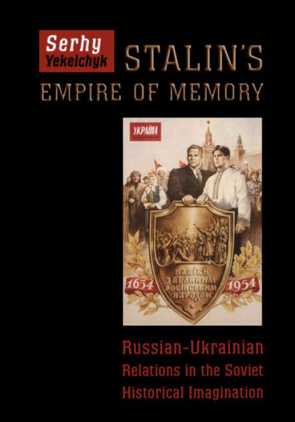 Stalin's Empire of Memory: Russian-Ukrainian Relations in the Soviet Historical Imagination / Edition 2