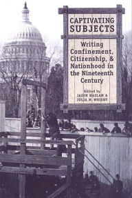 Title: Captivating Subjects: Writing Confinement, Citizenship, and Nationhood in the Nineteenth Century, Author: Jason Haslam