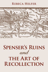 Title: Spenser's Ruins and the Art of Recollection, Author: Rebeca Helfer
