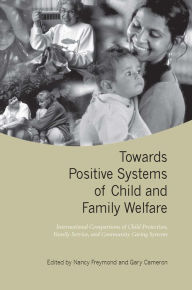 Title: Towards Positive Systems of Child and Family Welfare: International Comparisons of Child Protection, Family Service, and Community Caring Systems, Author: Nancy Freymond